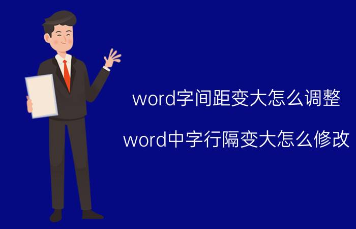 word字间距变大怎么调整 word中字行隔变大怎么修改？